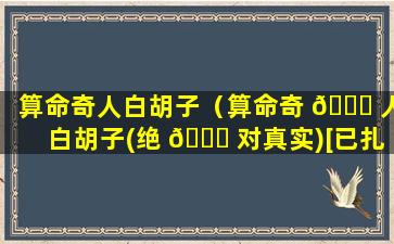 算命奇人白胡子（算命奇 🕊 人白胡子(绝 🐅 对真实)[已扎口]）